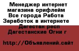 Менеджер интернет-магазина орифлейм - Все города Работа » Заработок в интернете   . Дагестан респ.,Дагестанские Огни г.